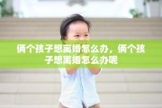 俩个孩子想离婚怎么办，俩个孩子想离婚怎么办呢