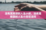 没有离婚跟别人生小孩，没有离婚跟别人生小孩犯法吗