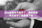 诉讼离婚双方签字了，诉讼离婚双方签字了就离婚了吗