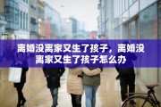 离婚没离家又生了孩子，离婚没离家又生了孩子怎么办