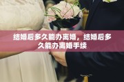 结婚后多久能办离婚，结婚后多久能办离婚手续
