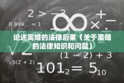 论述离婚的法律后果(关于离婚的法律知识和问题) 论述离婚的法律后果(关于离婚的法律知识和问题)