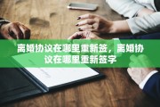 离婚协议在哪里重新签，离婚协议在哪里重新签字