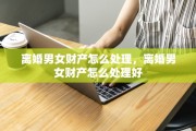 离婚男女财产怎么处理，离婚男女财产怎么处理好