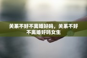 关系不好不离婚好吗，关系不好不离婚好吗女生