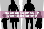 协议离婚离婚不离家的有吗，协议离婚不离家受法律保护吗