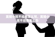 离婚小孩不给看怎么写，离婚小孩不给看怎么办