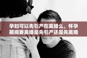 孕妇可以先引产在离婚么，怀孕期间要离婚是先引产还是先离婚
