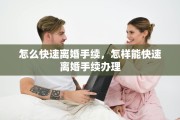 怎么快速离婚手续，怎样能快速离婚手续办理