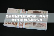 办离婚但户口在男方家，办离婚但户口在男方家怎么办
