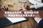 离婚协议书苏州，离婚协议书苏州地区每月抚养费为多少