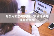怎么可以办理离婚，怎么可以办理离婚手续