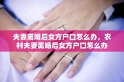 夫妻离婚后女方户口怎么办，农村夫妻离婚后女方户口怎么办