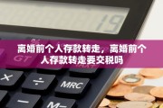 离婚前个人存款转走，离婚前个人存款转走要交税吗