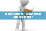 离婚后的教育费，离婚后的教育费包括早教班骂?