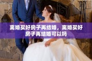 离婚买好房子再结婚，离婚买好房子再结婚可以吗