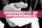 咨询律师离婚收费的标准，咨询律师离婚收费的标准是什么