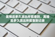 离婚后多久派出所能查到，离婚后多久派出所能查到记录