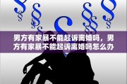 男方有家暴不能起诉离婚吗，男方有家暴不能起诉离婚吗怎么办
