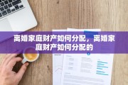 离婚家庭财产如何分配，离婚家庭财产如何分配的