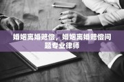 婚姻离婚赔偿，婚姻离婚赔偿问题专业律师