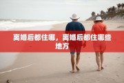 离婚后都住哪，离婚后都住哪些地方