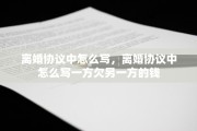 离婚协议中怎么写，离婚协议中怎么写一方欠另一方的钱