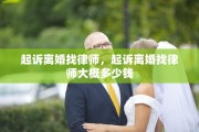 起诉离婚找律师，起诉离婚找律师大概多少钱