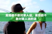 离婚都不敢对家人说，离婚都不敢对家人说的话