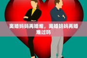 离婚妈妈再婚难，离婚妈妈再婚难过吗