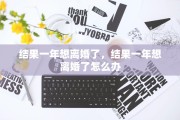 结果一年想离婚了，结果一年想离婚了怎么办
