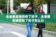 夫妻要离婚但有了孩子，夫妻要离婚但有了孩子怎么办