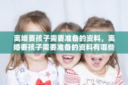 离婚要孩子需要准备的资料，离婚要孩子需要准备的资料有哪些