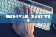 离婚案件不上网，离婚案件不直播