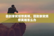 回到家就烦想离婚，回到家就烦想离婚怎么办