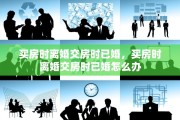 买房时离婚交房时已婚，买房时离婚交房时已婚怎么办