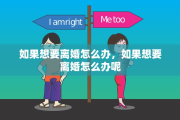 如果想要离婚怎么办，如果想要离婚怎么办呢