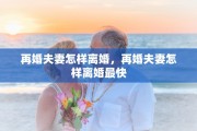 再婚夫妻怎样离婚，再婚夫妻怎样离婚最快