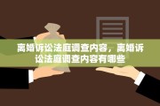 离婚诉讼法庭调查内容，离婚诉讼法庭调查内容有哪些