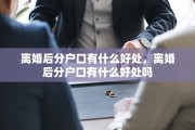 离婚后分户口有什么好处，离婚后分户口有什么好处吗