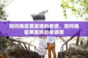 如何挽留要离婚的老婆，如何挽留要离婚的老婆呢