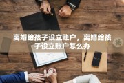离婚给孩子设立账户，离婚给孩子设立账户怎么办