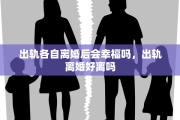出轨各自离婚后会幸福吗，出轨离婚好离吗