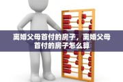 离婚父母首付的房子，离婚父母首付的房子怎么算
