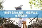 婚姻不合怎么离婚，婚姻不合怎么离婚最快