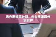 先办离婚再分割，先办离婚再分割财产