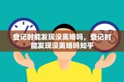 登记时能发现没离婚吗，登记时能发现没离婚吗知乎
