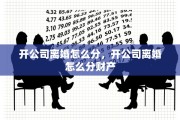 开公司离婚怎么分，开公司离婚怎么分财产