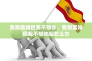我想离婚但我不想吵，我想离婚但我不想吵架怎么办