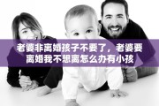 老婆非离婚孩子不要了，老婆要离婚我不想离怎么办有小孩